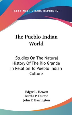 The Pueblo Indian World: Studies On The Natural History Of The Rio Grande In Relation To Pueblo Indian Culture - Hewett, Edgar L (Editor), and Dutton, Bertha P (Editor), and Harrington, John P