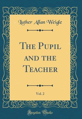 The Pupil and the Teacher, Vol. 2 (Classic Reprint) - Weigle, Luther Allan