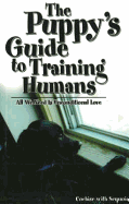 The Puppy's Guide to Training Humans: All We Need Is Unconditional Love
