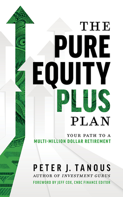 The Pure Equity Plus Plan: Your Path to a Multi-Million Dollar Retirement - Tanous, Peter J, and Cox, Jeff (Foreword by)