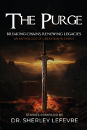 The Purge: Breaking Chains, Renewing Legacies An Anthology of Liberation in Christ