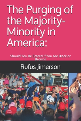 The Purging of the Majority-Minority in America: : Should You Be Scared If You Are Black or Brown? - Jimerson, Rufus O