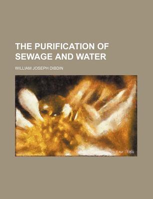 The Purification of Sewage and Water - Dibdin, William Joseph