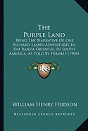 The Purple Land: Being The Narrative Of One Richard Lamb's Adventures In The Banda Oriental, In South America, As Told By Himself (1904)