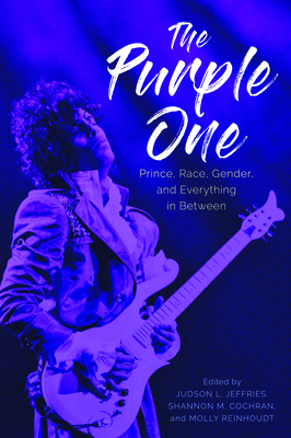 The Purple One: Prince, Race, Gender, and Everything in Between - Jeffries, Judson L (Editor), and Cochran, Shannon M (Editor), and Reinhoudt, Molly (Editor)