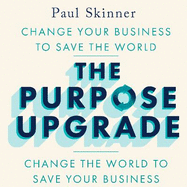 The Purpose Upgrade: Change Your Business to Save the World. Change the World to Save Your Business