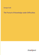 The Pursuit of Knowledge under Difficulties