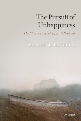 The Pursuit of Unhappiness: The Elusive Psychology of Well-Being - Haybron, Daniel M.
