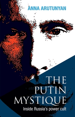The Putin Mystique: Inside Russia's Power Cult - Arutunyan, Anna