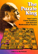 The Puzzle King: Sam Loyd's Chess Problems and Selected Mathematical Puzzles