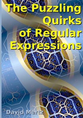 The Puzzling Quirks of Regular Expressions - Mertz, David, and Trolinger, Jay, and Geier, Sven (Cover design by)