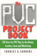 The PVC Project Book: 101 Uses for PVC Pipe in the Home, Garden, Farm and Workshop