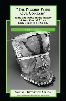The Pygmies Were Our Compass: Bantu and Batwa in the History of West Central Africa, Early Times to c. 1900 C.E. - Klieman, Kairn A.