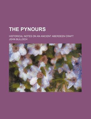 The Pynours: Historical Notes on an Ancient Aberdeen Craft - Bulloch, John