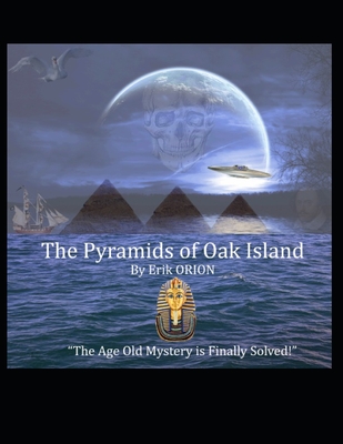 The Pyramids of Oak Island: The Age Old Mystery to The Secret's of Oak Island is Finally Solved! - Orion, Erik