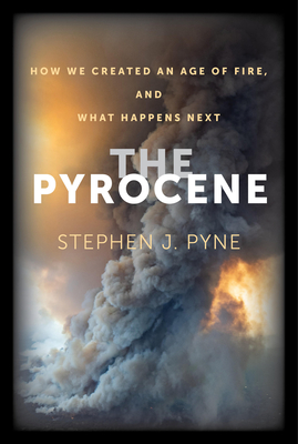 The Pyrocene: How We Created an Age of Fire, and What Happens Next - Pyne, Stephen J