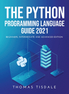 The Python Programming Language Guide 2021: Beginners, Intermediate and Advanced Edition