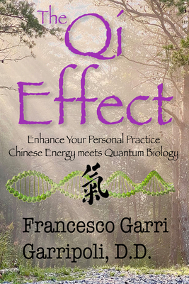 The Qi Effect Enhance Your Personal Practice: Chinese Energy Meets Quantum Biology - Garripoli, Francesco Garri, DD