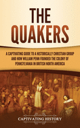 The Quakers: A Captivating Guide to a Historically Christian Group and How William Penn Founded the Colony of Pennsylvania in British North America