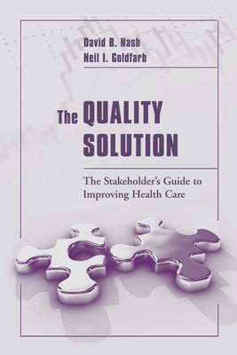 The Quality Solution: The Stakeholder's Guide to Improving Health Care: The Stakeholder's Guide to Improving Health Care - Nash, David B, M.D., M.B.A., and Goldfarb, Neil I