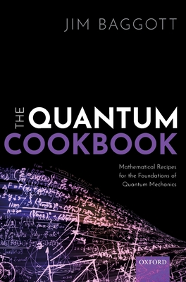 The Quantum Cookbook: Mathematical Recipes for the Foundations of Quantum Mechanics - Baggott, Jim