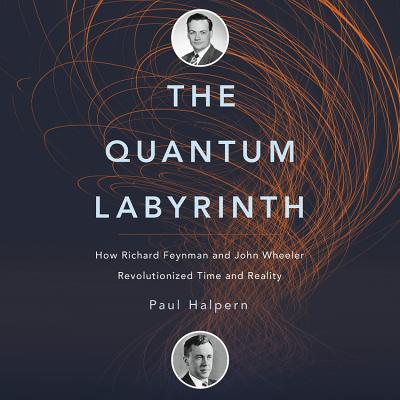 The Quantum Labyrinth: How Richard Feynman and John Wheeler Revolutionized Time and Reality - Halpern Phd, Paul