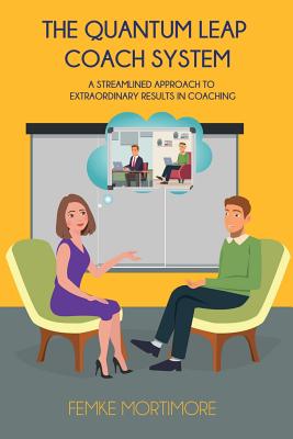 The Quantum Leap Coach System: A Streamlined Approach To Extraordinary Results In Coaching - Femke, Mortimore