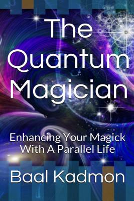 The Quantum Magician: Enhancing Your Magick with a Parallel Life - Kadmon, Baal