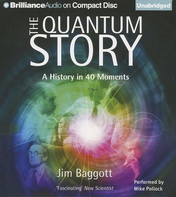 The Quantum Story: A History in 40 Moments - Baggott, Jim, and Pollock, Mike (Read by)