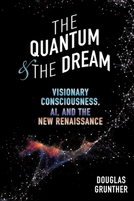 The Quantum & The Dream: Visionary Consciousness, AI, and the New Renaissance - Grunther, Douglas