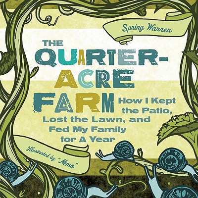 The Quarter-Acre Farm: How I Kept the Patio, Lost the Lawn, and Fed My Family for a Year - Pruet, Jesse, and Warren, Spring