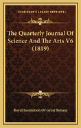 The Quarterly Journal of Science and the Arts V6 (1819)