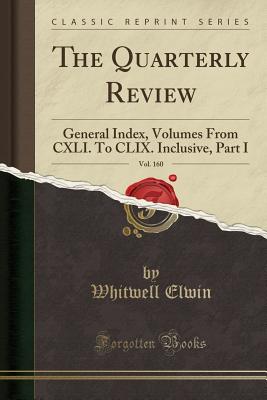 The Quarterly Review, Vol. 160: General Index, Volumes from CXLI. to CLIX. Inclusive, Part I (Classic Reprint) - Elwin, Whitwell