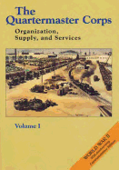 The Quartermaster Corps: Organization, Supply, and Services - Volume I