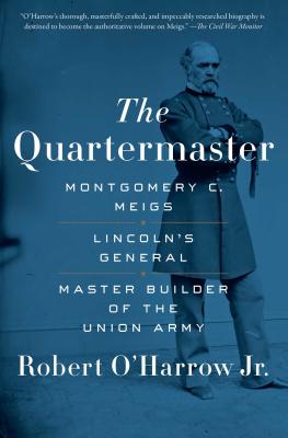 The Quartermaster: Montgomery C. Meigs, Lincoln's General, Master Builder of the Union Army - O'Harrow, Robert