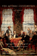 The Quebec Conference of 1864: Understanding the Emergence of the Canadian Federation