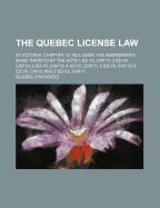 The Quebec License Law: 63 Victoria, Chapter 12, Including the Amendments Made Thereto by the Acts 1 Ed.VII, Cap.11; 2 Ed.VII, Cap.13; 3 Ed.VII, Cap.13; 4 Ed.VII, Cap.11; 5 Ed.VII, Cap.13; 6 Ed.VII, Cap.9; And 7 Ed.VII, Cap.11