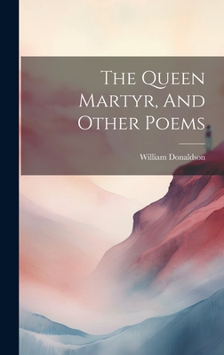 The Queen Martyr, And Other Poems - Donaldson, William