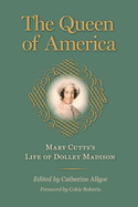 The Queen of America: Mary Cutts's Life of Dolley Madison