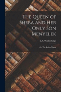 The Queen of Sheba and Her Only Son Menyelek: Or, The Kebra Nagast