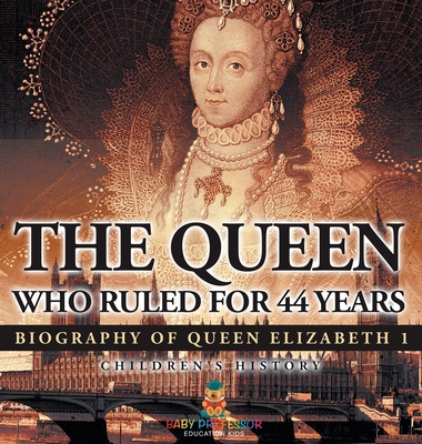 The Queen Who Ruled for 44 Years - Biography of Queen Elizabeth 1 Children's Biography Books - Baby Professor