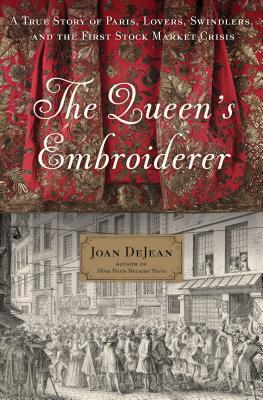 The Queen's Embroiderer: A True Story of Paris, Lovers, Swindlers, and the First Stock Market Crisis - Dejean, Joan