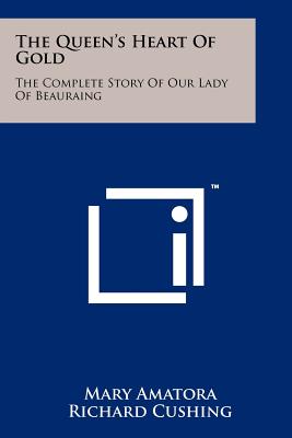 The Queen's Heart of Gold: The Complete Story of Our Lady of Beauraing - Amatora, Mary, and Cushing, Richard (Foreword by)