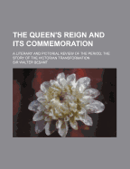 The Queen's Reign and Its Commemoration: A Literary and Pictorial Review of the Period; The Story of the Victorian Transformation, 1837-1897