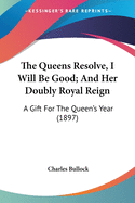 The Queens Resolve, I Will Be Good; And Her Doubly Royal Reign: A Gift For The Queen's Year (1897)