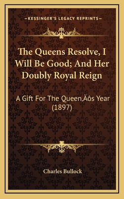 The Queens Resolve, I Will Be Good; And Her Doubly Royal Reign: A Gift for the Queen's Year (1897) - Bullock, Charles