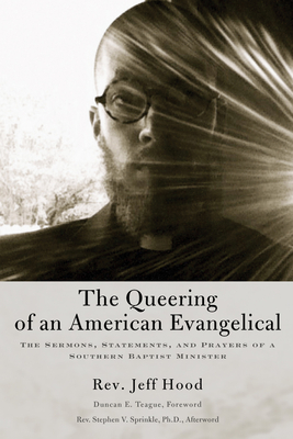 The Queering of an American Evangelical: The Sermons, Statements, and Prayers of a Southern Baptist Minister - Hood, Jeff, and Teague, Duncan (Foreword by), and Sprinkle, Stephen V (Afterword by)