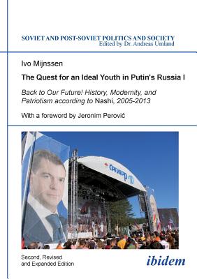 The Quest for an Ideal Youth in Putins Russia I: Back to Our Future! History, Modernity, and Patriotism according to Nashi, 2005-2013 - Mijnssen, Ivo, and Perovic, Jeronim (Foreword by), and Umland, Andreas (Series edited by)