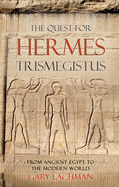 The Quest for Hermes Trismegistus: From Ancient Egypt to the Modern World