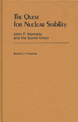 The Quest for Nuclear Stability: John F. Kennedy and the Soviet Union - Firestone, Bernard J.